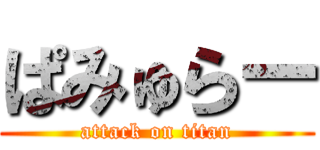 ぱみゅらー (attack on titan)