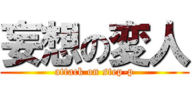 妄想の変人 (attack on step-p)