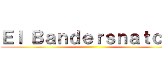 Ｅｌ Ｂａｎｄｅｒｓｎａｔｃｈ  ( )