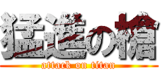 猛進の槍 (attack on titan)