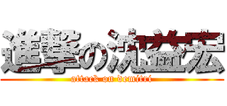 進撃の沈益宏 (attack on demitri)