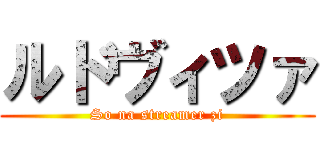 ルドヴィツァ (So na streamer zi)
