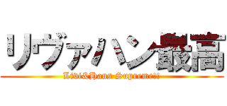 リヴァハン最高 (Livi&Hans Supreme!!)