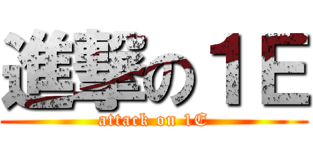 進撃の１Ｅ (attack on 1E)