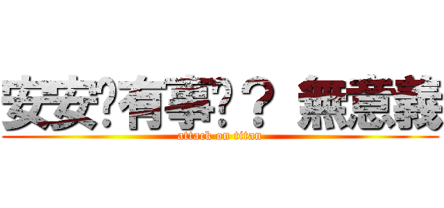 安安你有事嗎？ 無意義 (attack on titan)