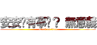 安安你有事嗎？ 無意義 (attack on titan)