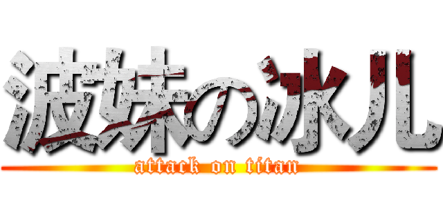 波妹の冰儿 (attack on titan)