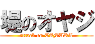 堤のオヤジ (attack on TAMURA)