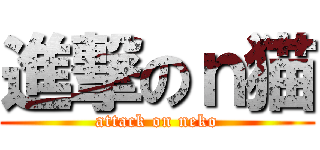 進撃のｎ猫 (attack on neko)