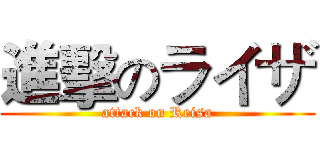 進擊のライザ (attack on Reisa)