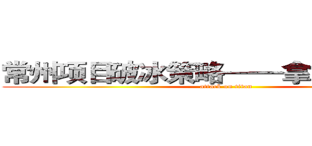 常州项目破冰策略——拿地背景研读 (attack on titan)