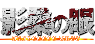 影桑の眼 (ALIVEEEEE TREE)