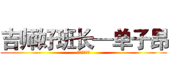 吉师好班长—单子昂 (信息技术学院)