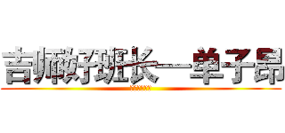 吉师好班长—单子昂 (信息技术学院)