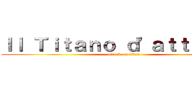 Ｉｌ Ｔｉｔａｎｏ ｄ'ａｔｔａｃｃｏ (attack on titan)