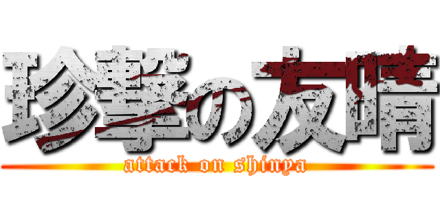 珍撃の友晴 (attack on shinya)