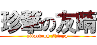 珍撃の友晴 (attack on shinya)