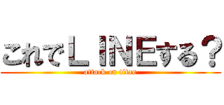 これでＬＩＮＥする？ (attack on titan)