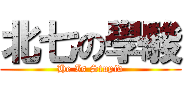 北七の學駿 (He Is Stupid)