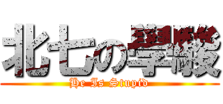 北七の學駿 (He Is Stupid)