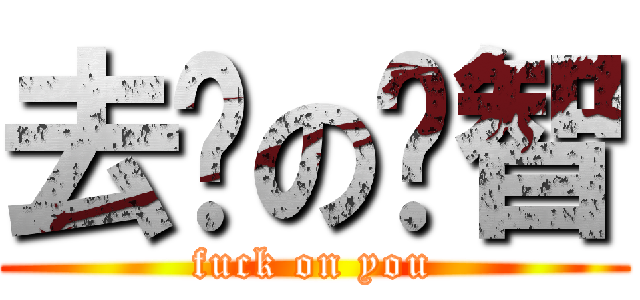 去你の洨智 (fuck on you)