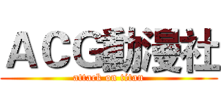 ＡＣＧ動漫社 (attack on titan)