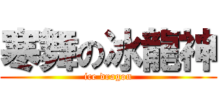 寒舞の冰龍神 (ice dragon)