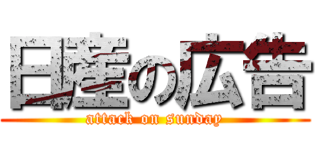 日産の広告 (attack on sunday)