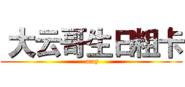  大云哥生日粗卡 ( may)