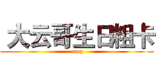  大云哥生日粗卡 ( may)