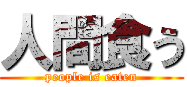 人間食う (people is eaten)