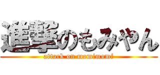進撃のもみやん (attack on momimomi)