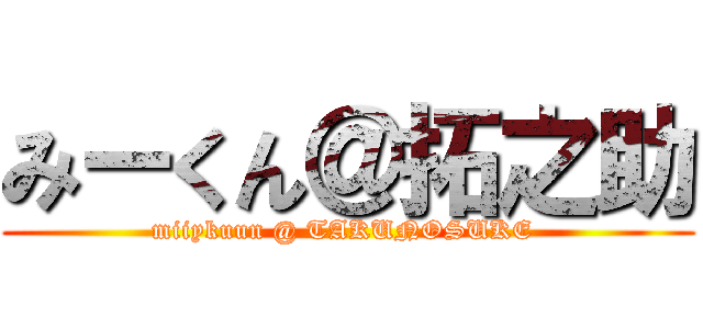 みーくん＠拓之助 (miiykuun @ TAKUNOSUKE )