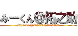 みーくん＠拓之助 (miiykuun @ TAKUNOSUKE )