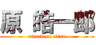 原 皓一郎 (attack on titan)