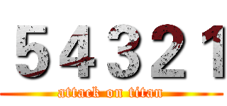 ５４３２１ (attack on titan)