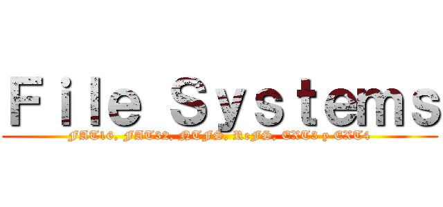 Ｆｉｌｅ Ｓｙｓｔｅｍｓ (FAT16, FAT32, NTFS, ReFS, EXT3 y EXT4)