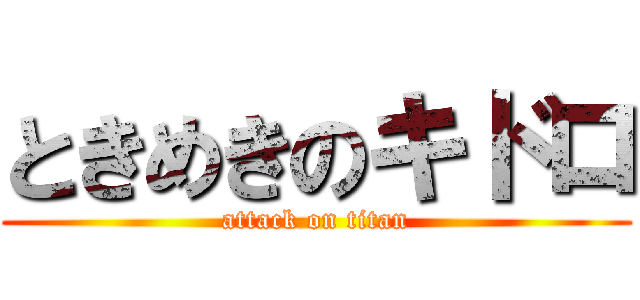 ときめきのキドロ (attack on titan)