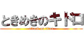 ときめきのキドロ (attack on titan)