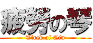 疲勞の琴 (Tired of Qin)