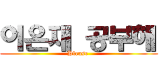 이은재 공부해 (Please )