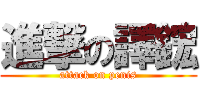 進撃の譯鋐 (attack on penis)