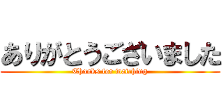 ありがとうございました (Thanks for watching)
