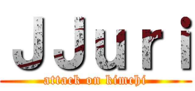 ＪＪｕｒｉ (attack on kimchi)
