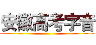 安徽高考字音 ()