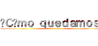 ¿Ｃóｍｏ ｑｕｅｄａｍｏｓ？ (attack on cine)