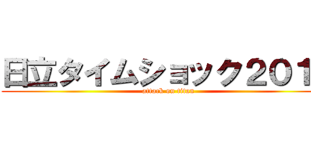 日立タイムショック２０１２ (attack on titan)