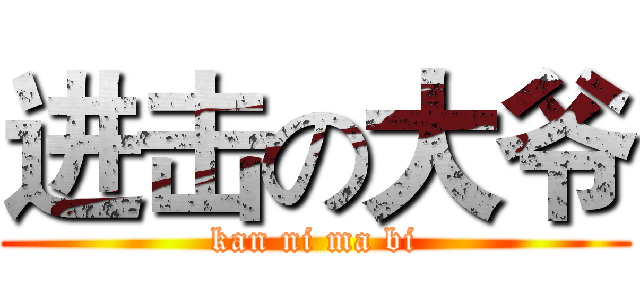 进击の大爷 (kan ni ma bi)