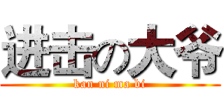 进击の大爷 (kan ni ma bi)