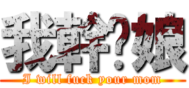 我幹你娘 (I will fuck your mom)